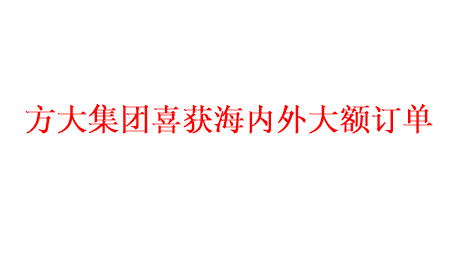 方大集團喜獲海內外大額訂單   